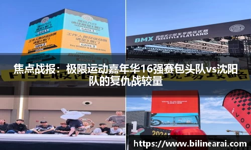 焦点战报：极限运动嘉年华16强赛包头队vs沈阳队的复仇战较量