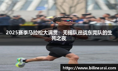 2025赛季马拉松大满贯：无锡队迎战东莞队的生死之夜