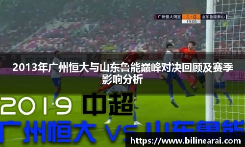 2013年广州恒大与山东鲁能巅峰对决回顾及赛季影响分析