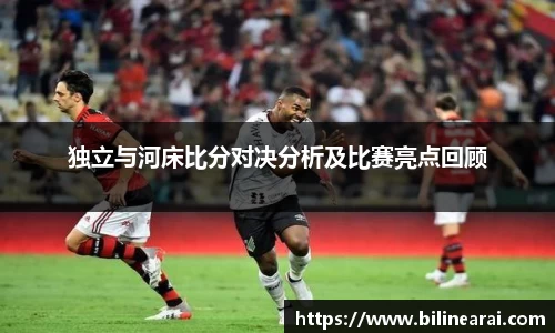 独立与河床比分对决分析及比赛亮点回顾